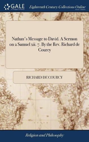 Nathan's Message to David. A Sermon on 2 Samuel xii. 7. By the Rev. Richard de Courcy