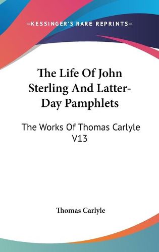 Cover image for The Life of John Sterling and Latter-Day Pamphlets: The Works of Thomas Carlyle V13