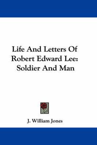 Life and Letters of Robert Edward Lee: Soldier and Man