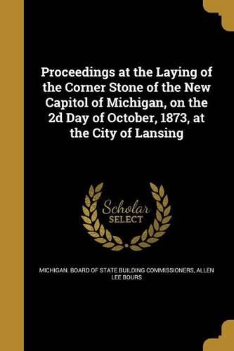 Cover image for Proceedings at the Laying of the Corner Stone of the New Capitol of Michigan, on the 2d Day of October, 1873, at the City of Lansing