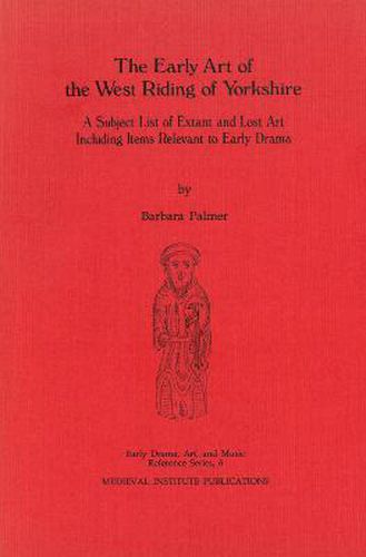 Cover image for The Early Art of the West Riding of Yorkshire: A Subject List of Extant and Lost Art Including Items Relevant to Early Drama