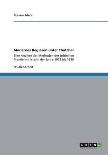 Cover image for Modernes Regieren unter Thatcher: Eine Analyse der Methoden der britischen Premierministerin der Jahre 1979 bis 1990