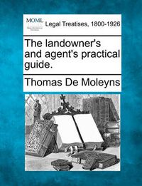 Cover image for The Landowner's and Agent's Practical Guide.