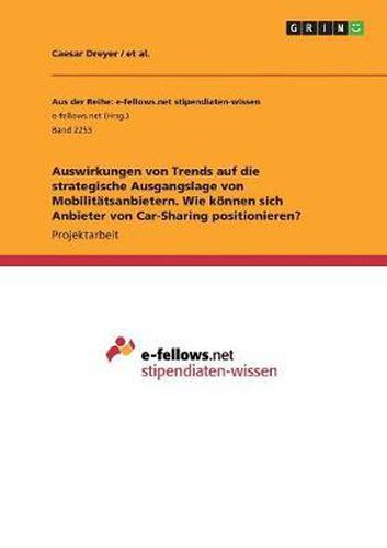 Cover image for Auswirkungen Von Trends Auf Die Strategische Ausgangslage Von Mobilitatsanbietern. Wie Konnen Sich Anbieter Von Car-Sharing Positionieren?