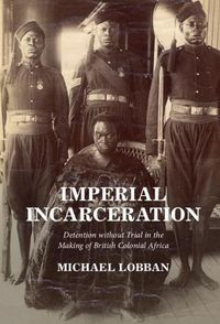 Cover image for Imperial Incarceration: Detention without Trial in the Making of British Colonial Africa