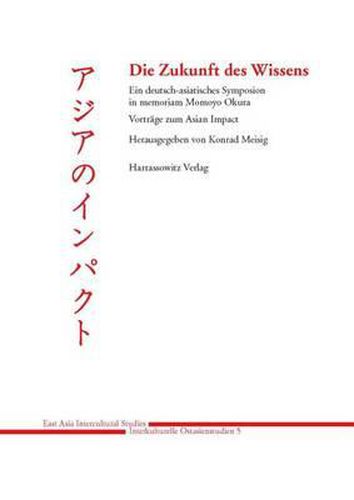 Die Zukunft Des Wissens: Ein Deutsch-Asiatisches Symposion in Memoriam Momoyo Okura. Vortrage Zum Asian Impact