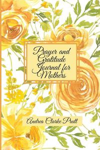 Cover image for Prayer and Gratitude Journal for Mothers: An Inspirational Guide with Journal Prompts and Motivational Quotes for Moms and Grandmothers (Color Interior)