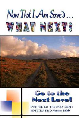 Now That I am Saved . . . What Next?: Go to the Next Level: Go to the Next Level