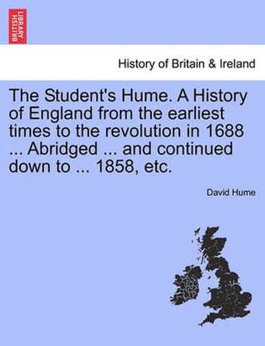 Cover image for The Student's Hume. a History of England from the Earliest Times to the Revolution in 1688 ... Abridged ... and Continued Down to ... 1858, Etc.