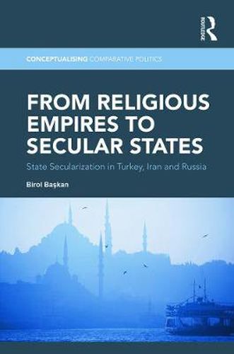 Cover image for From Religious Empires to Secular States: State Secularization in Turkey, Iran, and Russia