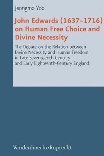 Cover image for John Edwards (16371716) on Human Free Choice and Divine Necessity: The Debate on the Relation between Divine Necessity and Human Freedom in Late Seventeenth-Century and Early Eighteenth-Century England