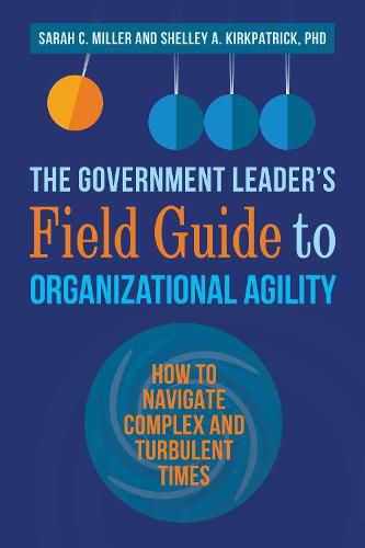 The Government Leader's Field Guide to Organizational Agility: How to Navigate Complex and Turbulent Times