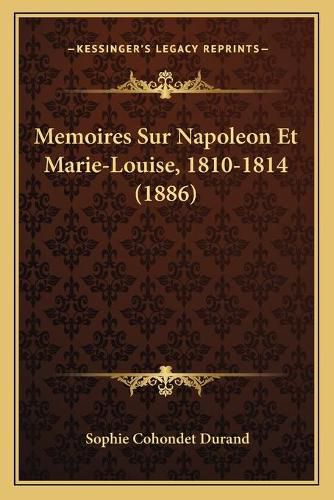 Memoires Sur Napoleon Et Marie-Louise, 1810-1814 (1886)