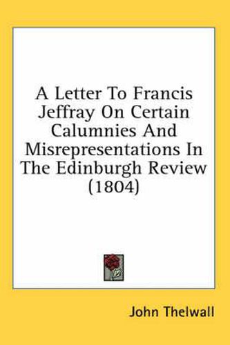 Cover image for A Letter to Francis Jeffray on Certain Calumnies and Misrepresentations in the Edinburgh Review (1804)