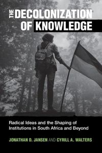 Cover image for The Decolonization of Knowledge: Radical Ideas and the Shaping of Institutions in South Africa and Beyond