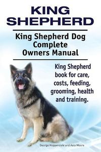 Cover image for King Shepherd. King Shepherd Dog Complete Owners Manual. King Shepherd book for care, costs, feeding, grooming, health and training.