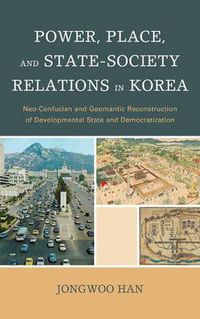 Cover image for Power, Place, and State-Society Relations in Korea: Neo-Confucian and Geomantic Reconstruction of Developmental State and Democratization