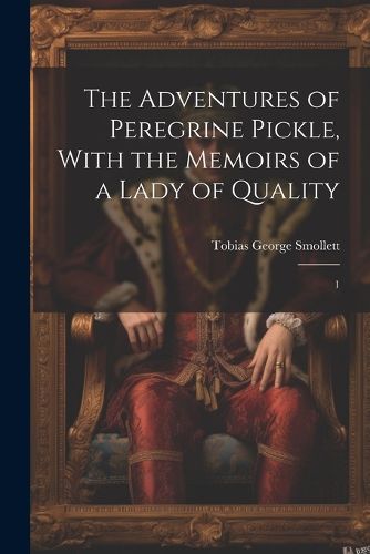 The Adventures of Peregrine Pickle, With the Memoirs of a Lady of Quality