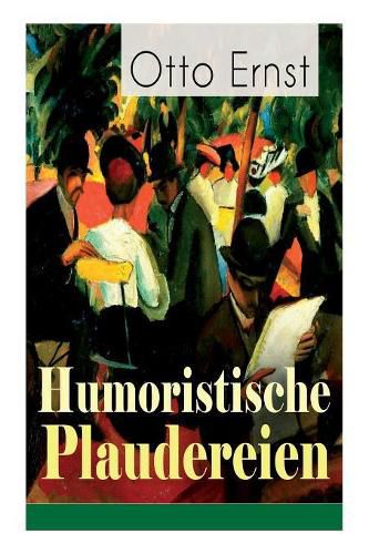 Humoristische Plaudereien: Die schoensten Geschichten der Jahrhundertwende - Vom grungoldnen Baum, Meine Damen!, Ein frohes Farbenspiel, Die Hosentaschen des Erasmus, Das Wintersonnenmarchen, Vom geruhigen Leben...