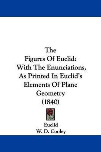 Cover image for The Figures of Euclid: With the Enunciations, as Printed in Euclid's Elements of Plane Geometry (1840)