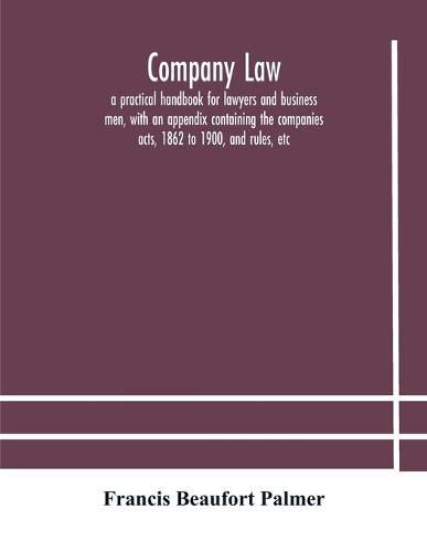 Company law: a practical handbook for lawyers and business men, with an appendix containing the companies acts, 1862 to 1900, and rules, etc