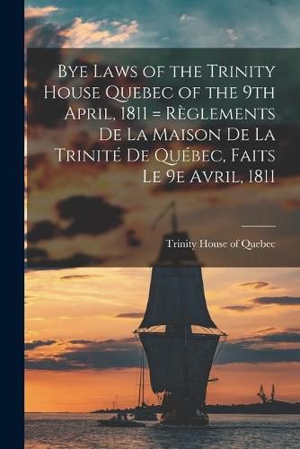 Cover image for Bye Laws of the Trinity House Quebec of the 9th April, 1811 = Reglements De La Maison De La Trinite De Quebec, Faits Le 9e Avril, 1811 [microform]