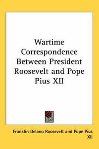 Cover image for Wartime Correspondence Between President Roosevelt and Pope Pius XII