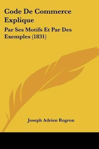 Code de Commerce Explique: Par Ses Motifs Et Par Des Exemples (1831)