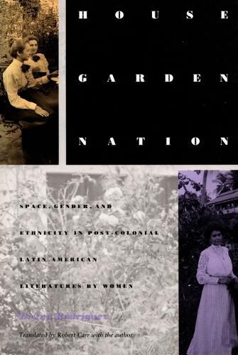 House/Garden/Nation: Space, Gender, and Ethnicity in Post-Colonial Latin American Literatures by Women