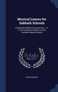 Cover image for Musical Leaves for Sabbath Schools: Composed of Musical Leaves Nos. 1, 2, 3, and 4, with an Addition of One Hundred Popular Hymns