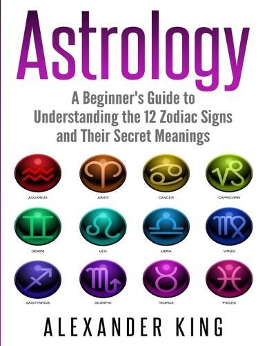 Cover image for Astrology: A Beginner's Guide to Understand the 12 Zodiac Signs and Their Secret Meanings (Signs, Horoscope, New Age, Astrology Calendar Book 1)