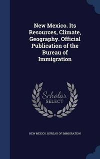 Cover image for New Mexico. Its Resources, Climate, Geography. Official Publication of the Bureau of Immigration