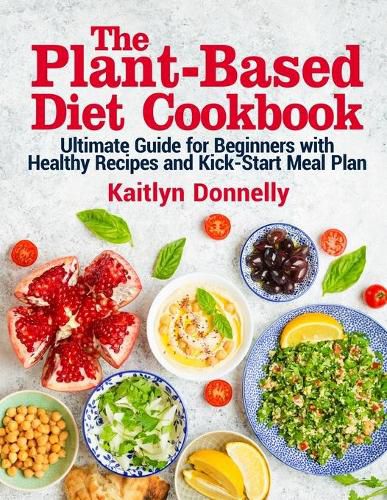 Cover image for The Plant-Based Diet Cookbook: Ultimate Guide for Beginners with Healthy Recipes and Kick-Start Meal Plan