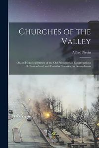 Cover image for Churches of the Valley: or, an Historical Sketch of the Old Presbyterian Congregations of Cumberland, and Franklin Counties, in Pennsylvania