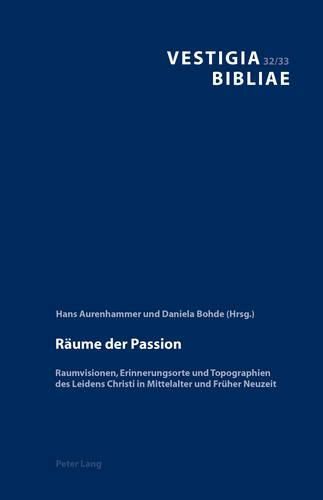 Reaume Der Passion: Raumvisionen, Erinnerungsorte Und Topographien Des Leidens Christi in Mittelalter Und Freuher Neuzeit