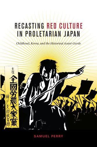 Cover image for Recasting Red Culture in Proletarian Japan: Childhood, Korea, and the Historical Avant-Garde