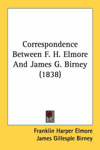 Cover image for Correspondence Between F. H. Elmore and James G. Birney (1838)