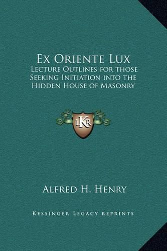 Cover image for Ex Oriente Lux: Lecture Outlines for Those Seeking Initiation Into the Hidden House of Masonry