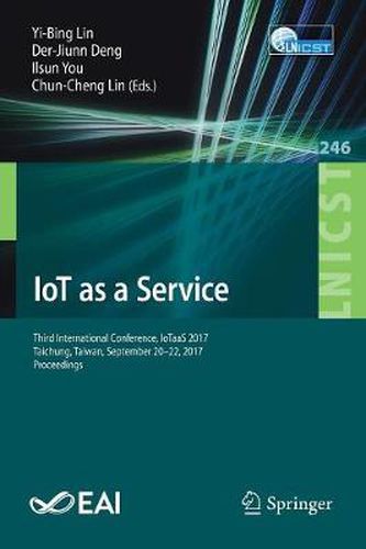 IoT as a Service: Third International Conference, IoTaaS 2017, Taichung, Taiwan, September 20-22, 2017, Proceedings