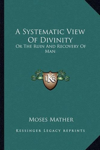 Cover image for A Systematic View of Divinity: Or the Ruin and Recovery of Man