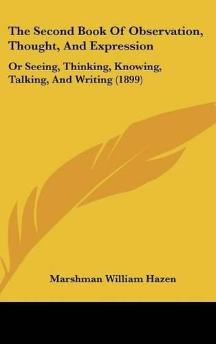 Cover image for The Second Book of Observation, Thought, and Expression: Or Seeing, Thinking, Knowing, Talking, and Writing (1899)