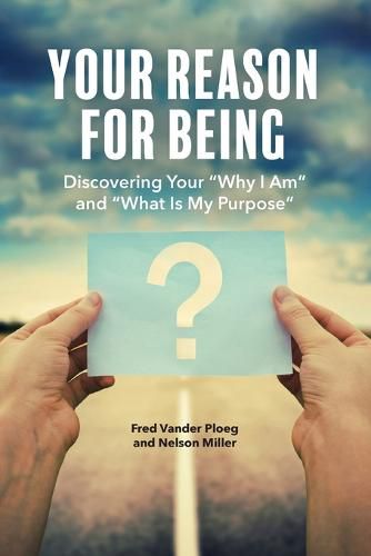 Your Reason for Being: Discovering Your Why I Am and What Is My Purpose: Discovering Your Why I Am and