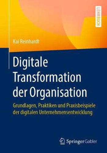 Cover image for Digitale Transformation Der Organisation: Grundlagen, Praktiken Und Praxisbeispiele Der Digitalen Unternehmensentwicklung