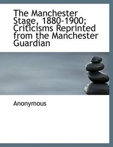 Cover image for The Manchester Stage, 1880-1900; Criticisms Reprinted from the Manchester Guardian