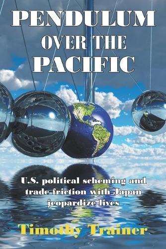 Cover image for Pendulum Over the Pacific: U.S. political scheming and trade friction with Japan jeopardize lives