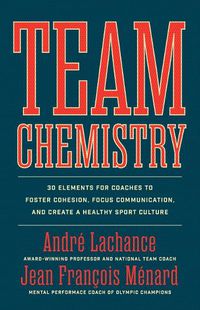 Cover image for Team Chemistry: 30 Elements for Coaches to Foster Cohesion, Focus Communication, and Create a Healthy Sport Culture