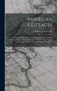 Cover image for American Cottages; Consisting of Fouty-four Large Quarto Plates, Containing Original Designs of Medium and low Cost Cottages, Seaside and Country Houses. Also, a Club House, Pavilion ..