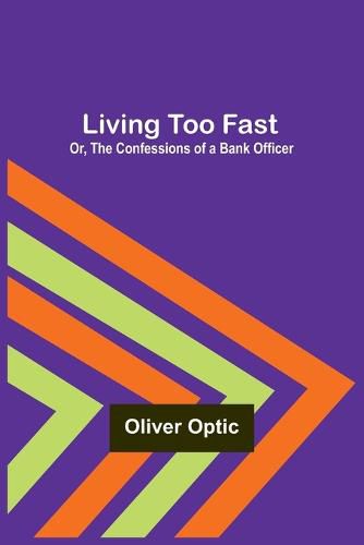 Living Too Fast; Or, The Confessions of a Bank Officer