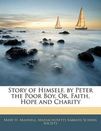 Cover image for Story of Himself, by Peter the Poor Boy, Or, Faith, Hope and Charity