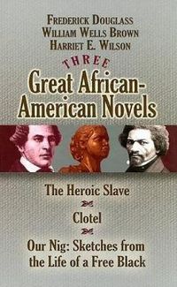 Cover image for Three Great African-American Novels: The Heroic Slave/Clotel/Our Nig